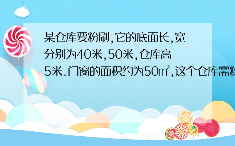 某仓库要粉刷,它的底面长,宽分别为40米,50米,仓库高5米.门窗的面积约为50㎡,这个仓库需粉刷的墙壁面积总和约为多少?