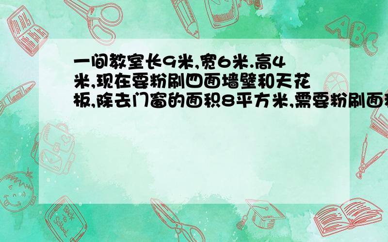 一间教室长9米,宽6米.高4米,现在要粉刷四面墙壁和天花板,除去门窗的面积8平方米,需要粉刷面积是多少