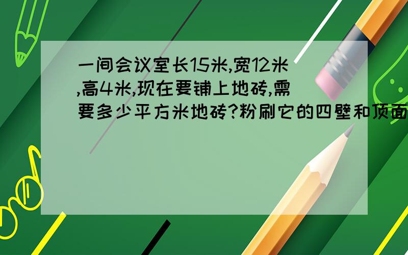 一间会议室长15米,宽12米,高4米,现在要铺上地砖,需要多少平方米地砖?粉刷它的四壁和顶面,除去门窗面积20平方米,要粉刷的面积是多少平方米?若每平方米要用0.3千克乳胶漆粉刷,共需乳胶漆多