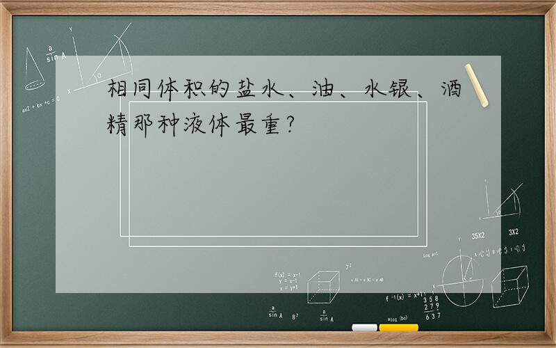 相同体积的盐水、油、水银、酒精那种液体最重?