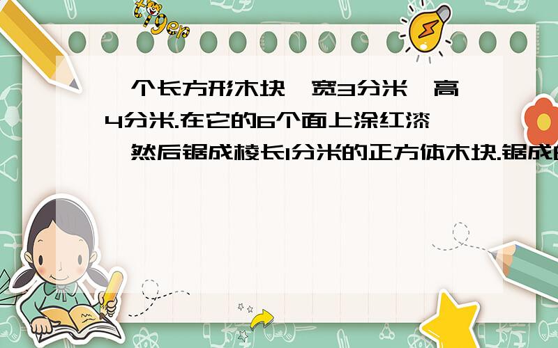 一个长方形木块,宽3分米,高4分米.在它的6个面上涂红漆,然后锯成棱长1分米的正方体木块.锯成的正方体中,(1)三面是红色的有几个?(2)两面是红色的有几个?(3)一面是红色的有几个?(4)六个面都没