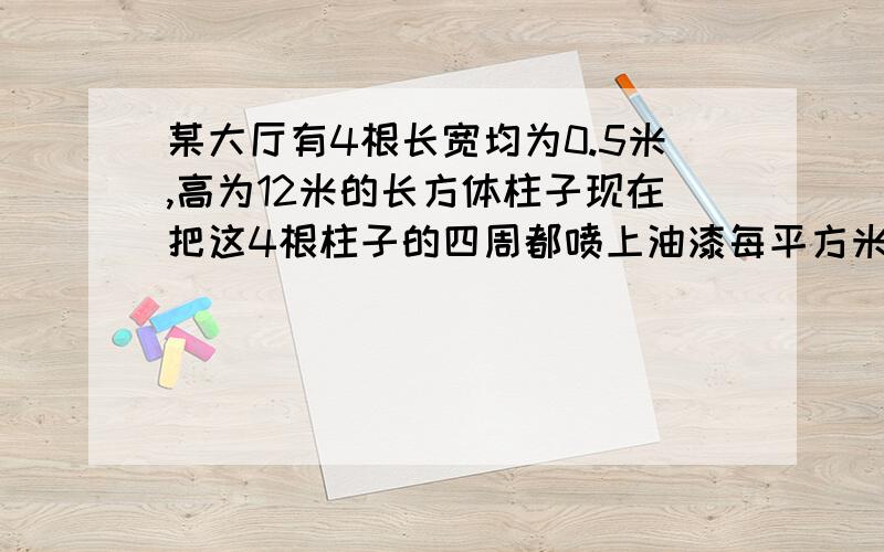 某大厅有4根长宽均为0.5米,高为12米的长方体柱子现在把这4根柱子的四周都喷上油漆每平方米用0.6千克油漆共需油漆多少千克（详细解答）