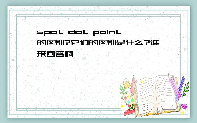 spot dot point的区别?它们的区别是什么?谁来回答啊