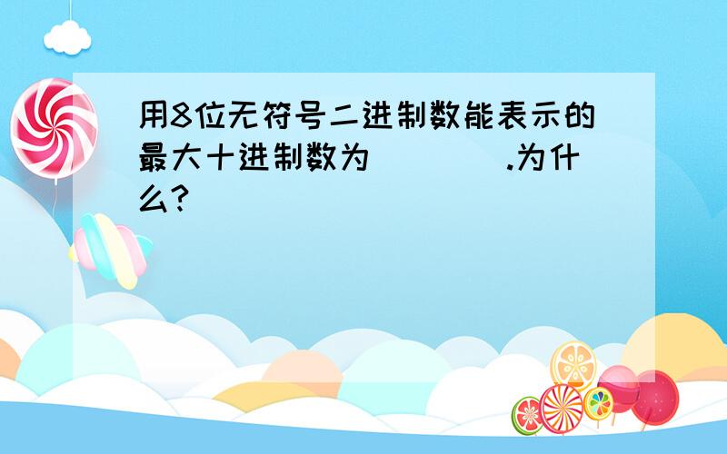 用8位无符号二进制数能表示的最大十进制数为____.为什么?