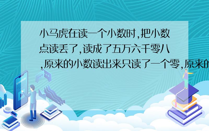 小马虎在读一个小数时,把小数点读丢了,读成了五万六千零八,原来的小数读出来只读了一个零,原来的小数是