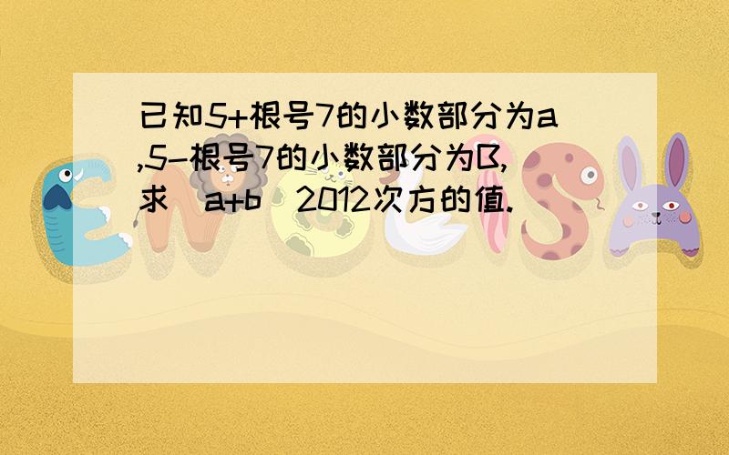 已知5+根号7的小数部分为a,5-根号7的小数部分为B,求(a+b)2012次方的值.