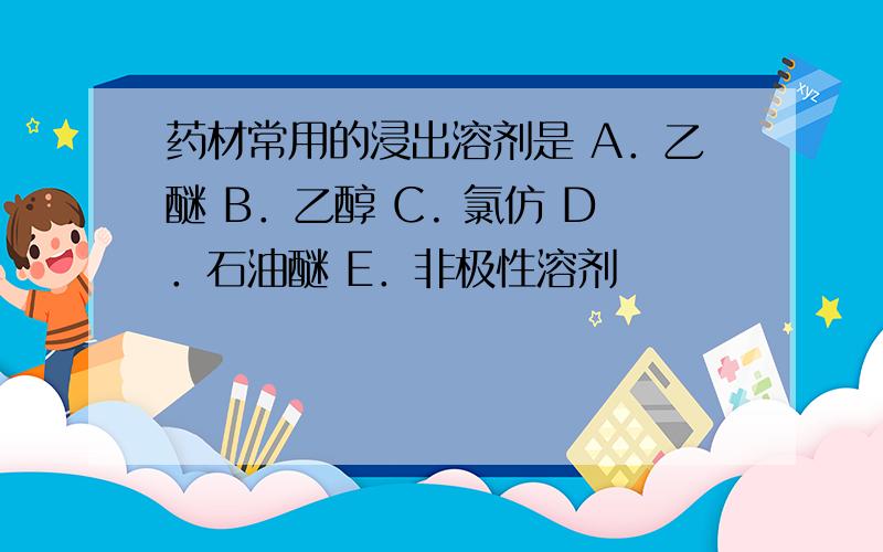 药材常用的浸出溶剂是 A．乙醚 B．乙醇 C. 氯仿 D．石油醚 E．非极性溶剂