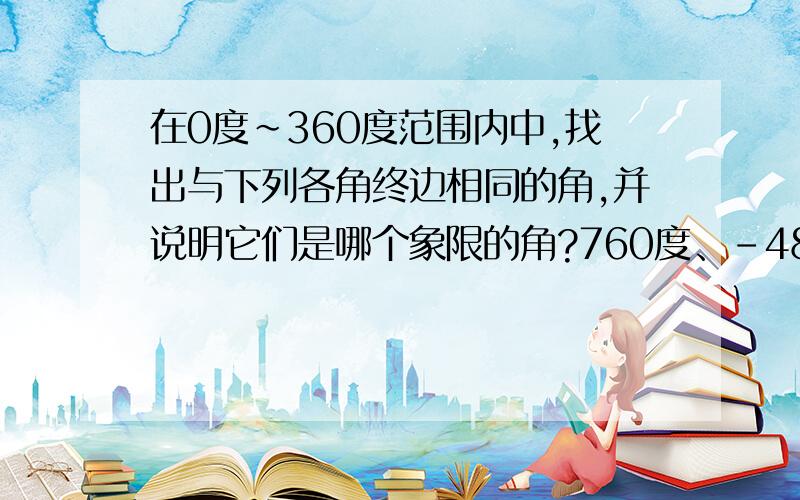 在0度~360度范围内中,找出与下列各角终边相同的角,并说明它们是哪个象限的角?760度、-480度