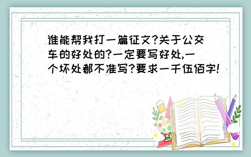 谁能帮我打一篇征文?关于公交车的好处的?一定要写好处,一个坏处都不准写?要求一千伍佰字!