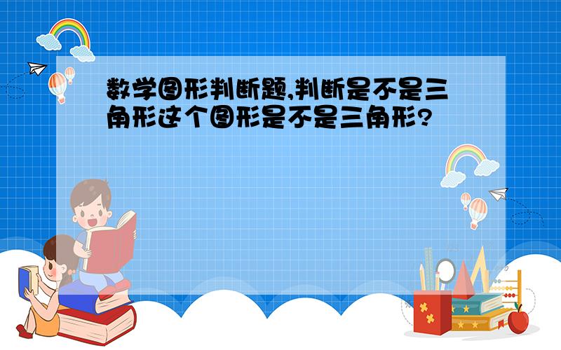 数学图形判断题,判断是不是三角形这个图形是不是三角形?