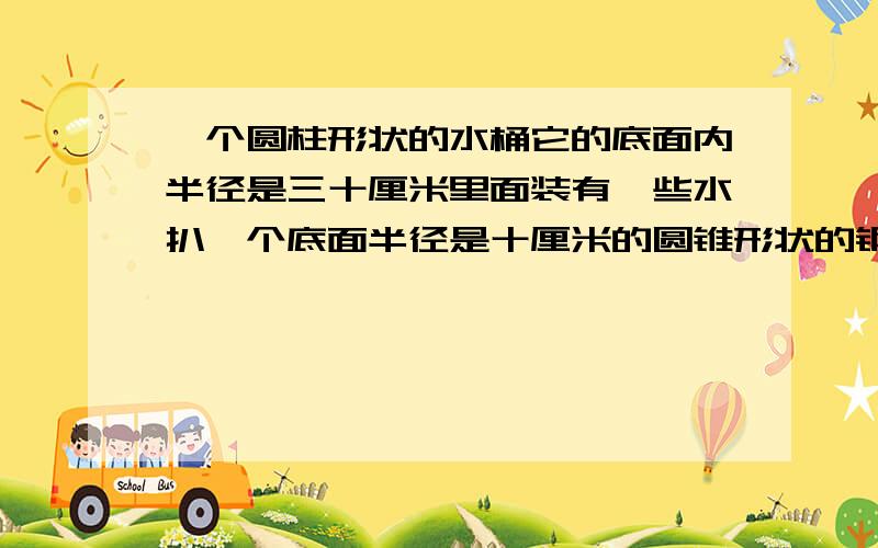 一个圆柱形状的水桶它的底面内半径是三十厘米里面装有一些水扒一个底面半径是十厘米的圆锥形状的钢制零件当零件从水中取出后‘桶的水面高度下降了5厘米这零件体积是多少立方厘米