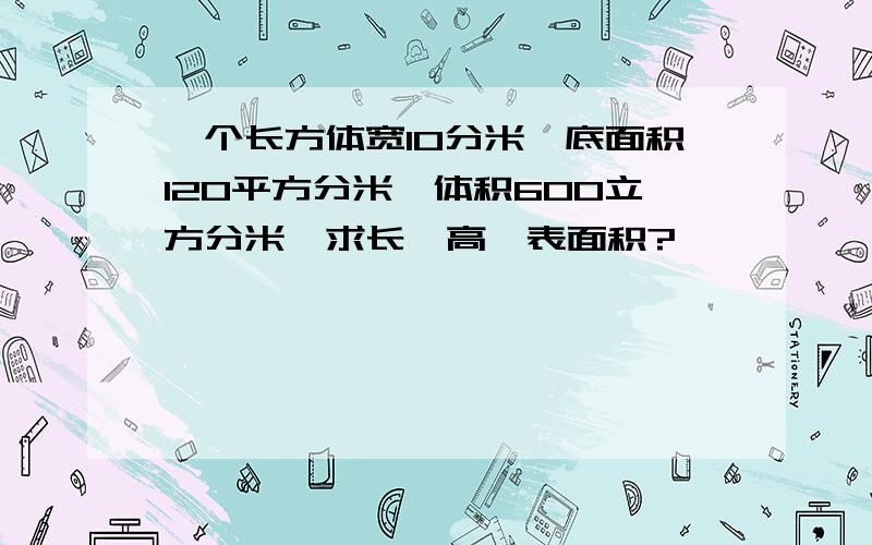 一个长方体宽10分米,底面积120平方分米,体积600立方分米,求长,高,表面积?