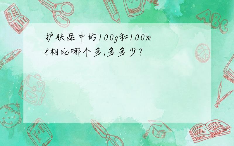 护肤品中的100g和100ml相比哪个多,多多少?