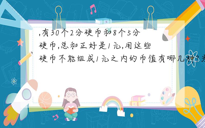 ,有30个2分硬币和8个5分硬币,总和正好是1元,用这些硬币不能组成1元之内的币值有哪几种?为什么?