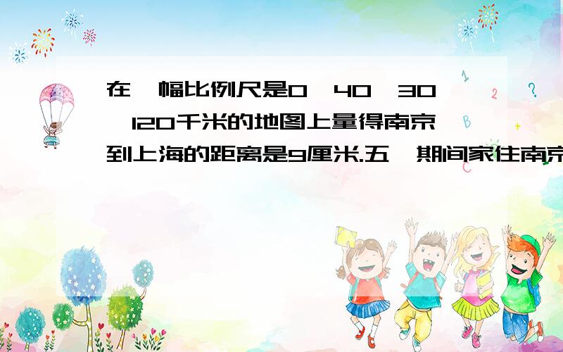 在一幅比例尺是0—40—30—120千米的地图上量得南京到上海的距离是9厘米.五一期间家住南京的张华同学全家开车前往上海参观世博园,6：00出发,到达第一个收费站时已经行驶了160千米,张华的