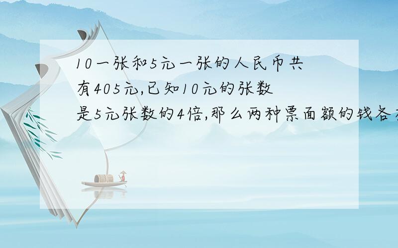 10一张和5元一张的人民币共有405元,已知10元的张数是5元张数的4倍,那么两种票面额的钱各有多少张?急