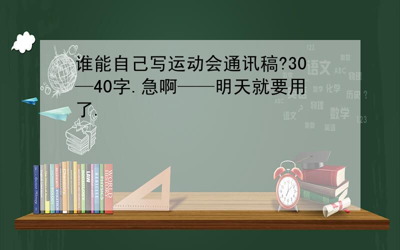 谁能自己写运动会通讯稿?30—40字.急啊——明天就要用了.