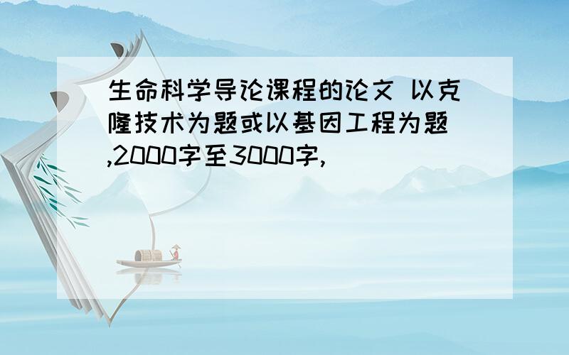 生命科学导论课程的论文 以克隆技术为题或以基因工程为题 ,2000字至3000字,