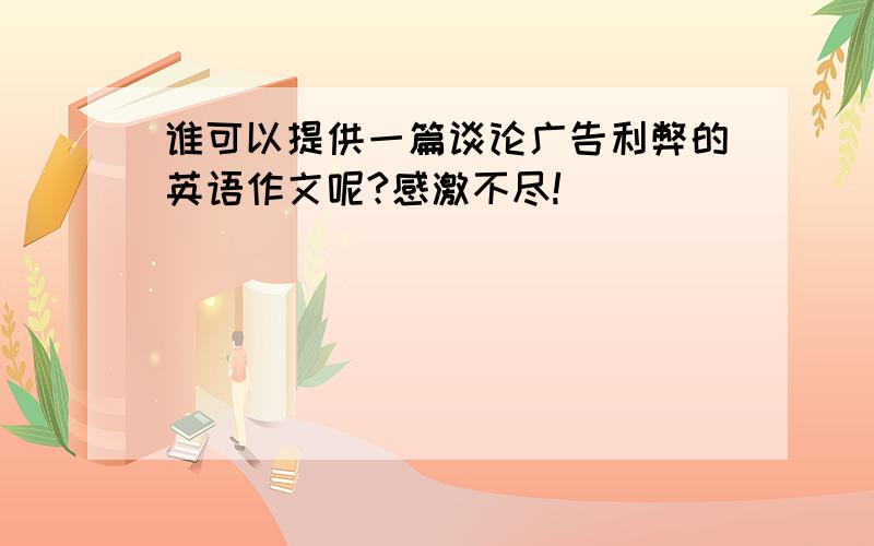 谁可以提供一篇谈论广告利弊的英语作文呢?感激不尽!