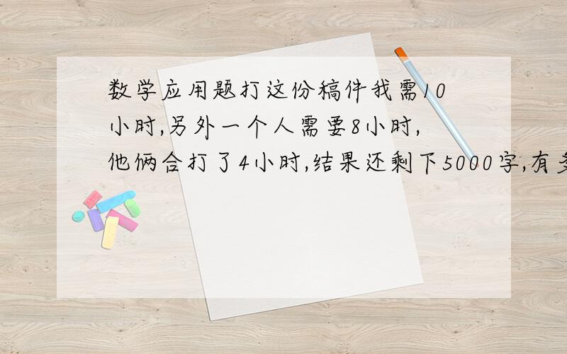 数学应用题打这份稿件我需10小时,另外一个人需要8小时,他俩合打了4小时,结果还剩下5000字,有多少字?