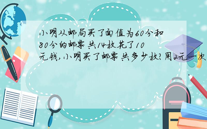 小明从邮局买了面值为60分和80分的邮票共14枚花了10元钱,小明买了邮票共多少枚?用2元一次方程组