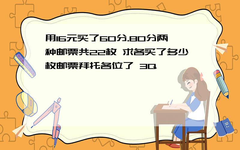 用16元买了60分.80分两种邮票共22枚 求各买了多少枚邮票拜托各位了 3Q