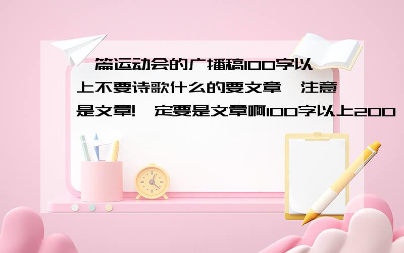 一篇运动会的广播稿100字以上不要诗歌什么的要文章,注意是文章!一定要是文章啊100字以上200、30、400、500.我都不会反对快