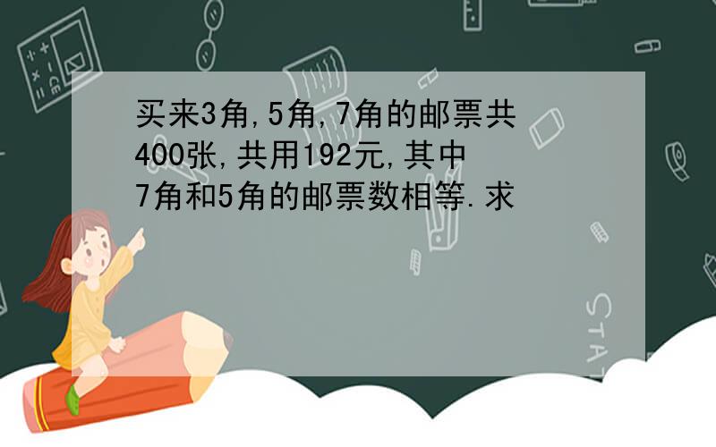 买来3角,5角,7角的邮票共400张,共用192元,其中7角和5角的邮票数相等.求