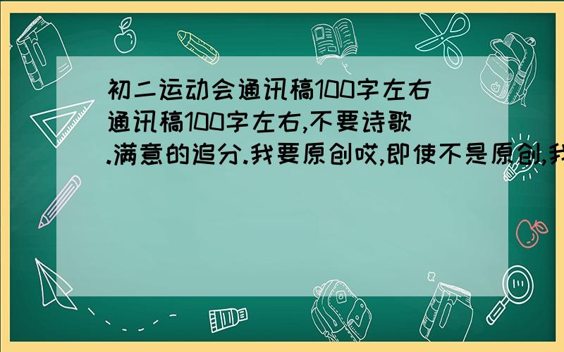 初二运动会通讯稿100字左右通讯稿100字左右,不要诗歌.满意的追分.我要原创哎,即使不是原创,我也说的很明白了,不要诗歌啊.