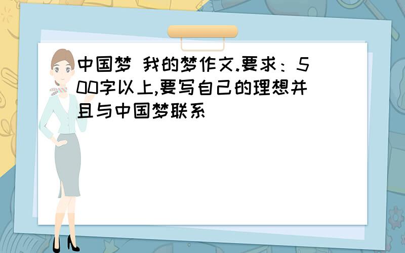 中国梦 我的梦作文.要求：500字以上,要写自己的理想并且与中国梦联系