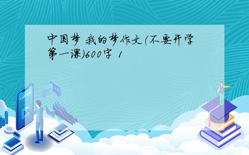 中国梦 我的梦作文（不要开学第一课）600字 1