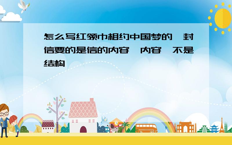 怎么写红领巾相约中国梦的一封信要的是信的内容,内容,不是结构