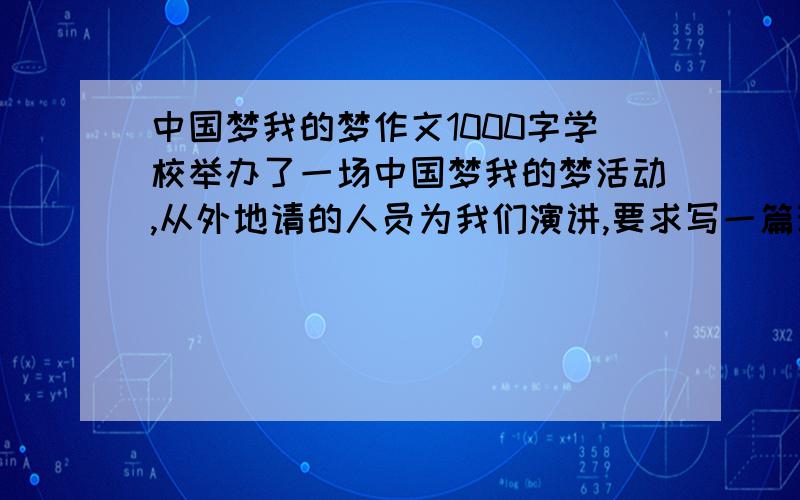 中国梦我的梦作文1000字学校举办了一场中国梦我的梦活动,从外地请的人员为我们演讲,要求写一篇观后感,其实主题应该是感恩老师,感恩父母,求一篇以家长的口吻写的观后感