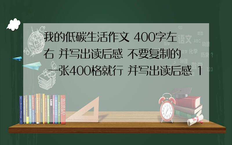 我的低碳生活作文 400字左右 并写出读后感 不要复制的 一张400格就行 并写出读后感 1