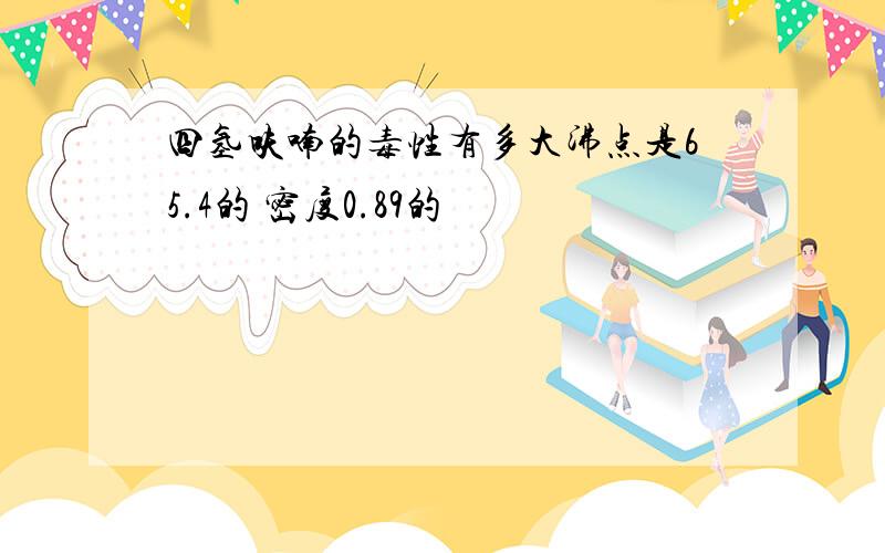 四氢呋喃的毒性有多大沸点是65.4的 密度0.89的