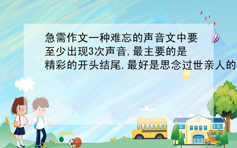 急需作文一种难忘的声音文中要至少出现3次声音,最主要的是精彩的开头结尾,最好是思念过世亲人的声音的文章.