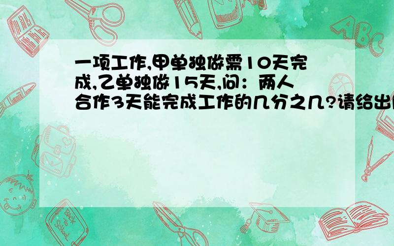 一项工作,甲单独做需10天完成,乙单独做15天,问：两人合作3天能完成工作的几分之几?请给出解题思路