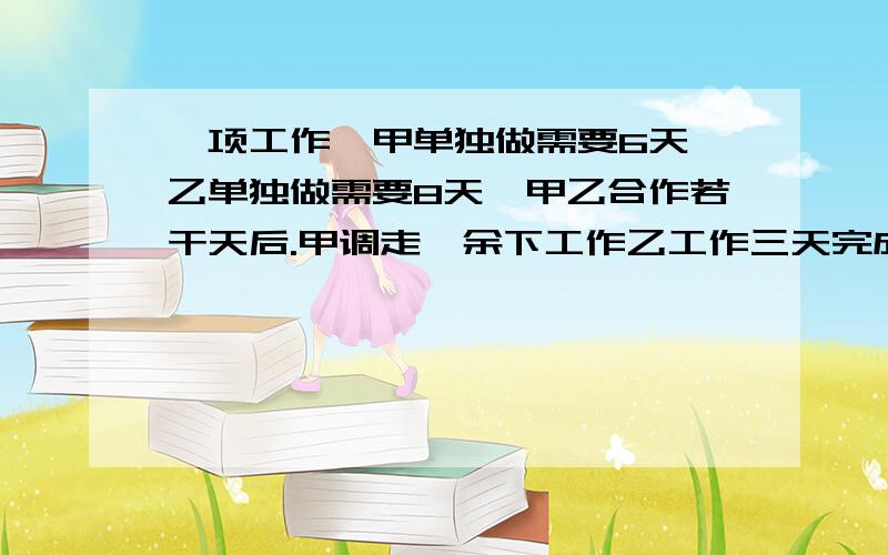 一项工作,甲单独做需要6天,乙单独做需要8天,甲乙合作若干天后.甲调走,余下工作乙工作三天完成乙一共工作了多少天?