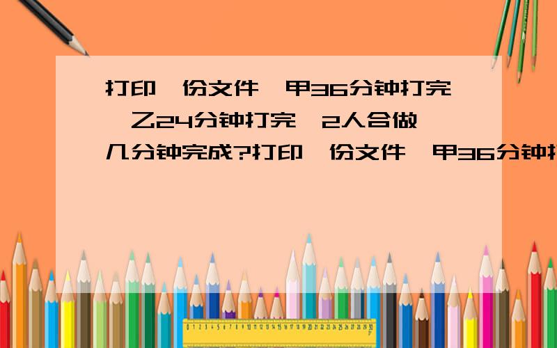 打印一份文件,甲36分钟打完,乙24分钟打完,2人合做,几分钟完成?打印一份文件,甲36分钟打完,乙24分钟打完,2人合做,几分钟完成?一定要用分数解决,）