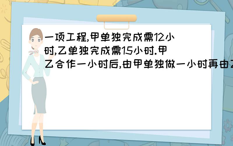 一项工程,甲单独完成需12小时,乙单独完成需15小时.甲乙合作一小时后,由甲单独做一小时再由乙单独做一小时,……,甲、乙如此交替下去,则完成该工程共用（）小时.