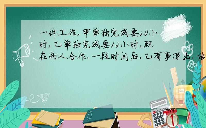 一件工作,甲单独完成要20小时,乙单独完成要12小时,现在两人合作,一段时间后,乙有事退出,结果甲又单独干了4小时,两人合作了多长时间?列一元一次方程解答,