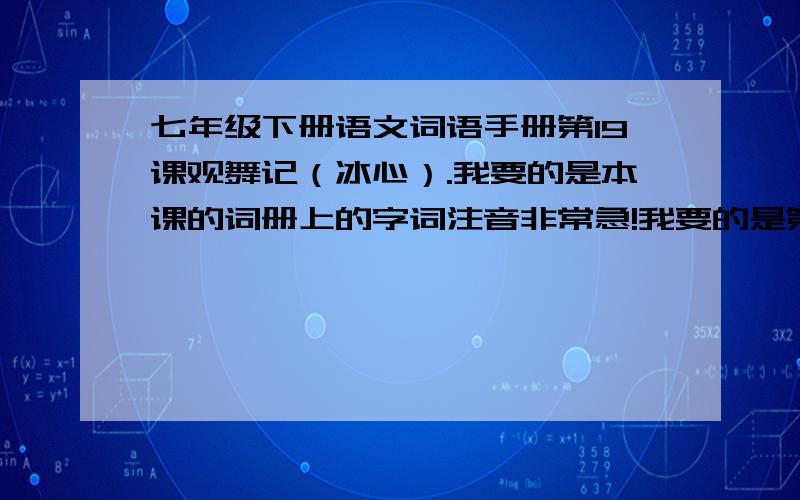 七年级下册语文词语手册第19课观舞记（冰心）.我要的是本课的词册上的字词注音非常急!我要的是第一大题,生字注音,不是要说意思的那个