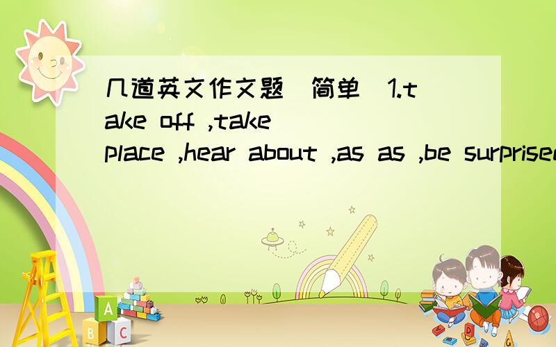 几道英文作文题（简单）1.take off ,take place ,hear about ,as as ,be surprised ,an unpleasant experience用这些短语编写一篇短文.标题（MY STORY）2.If you work harder,you will catch up with others.If you play every day in the su