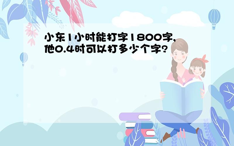 小东1小时能打字1800字,他0.4时可以打多少个字?