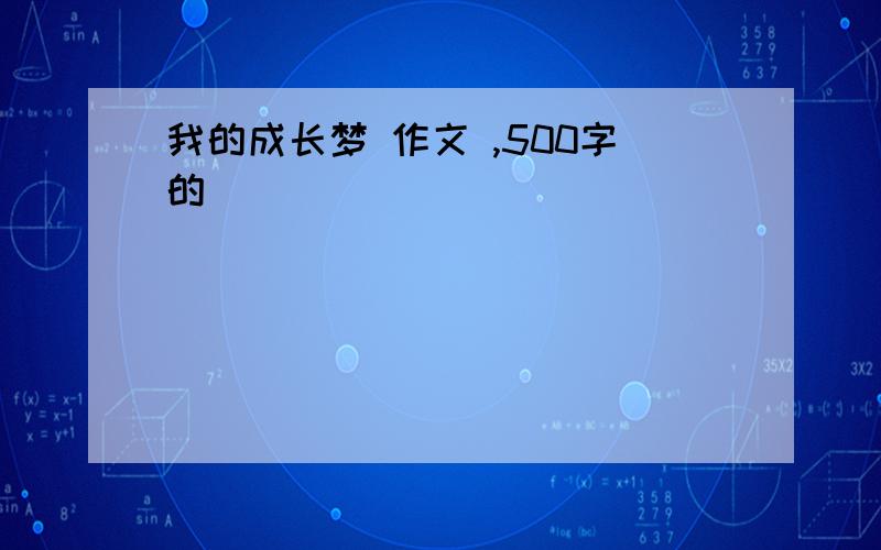 我的成长梦 作文 ,500字的