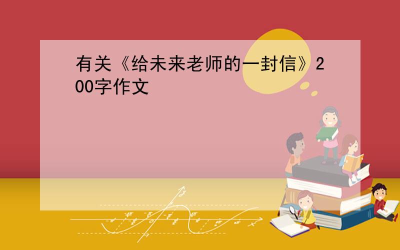 有关《给未来老师的一封信》200字作文