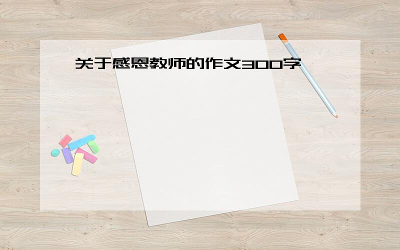 关于感恩教师的作文300字