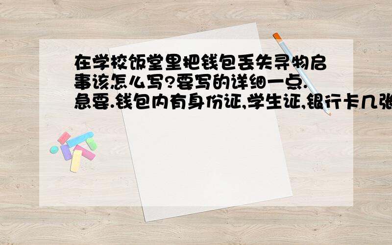 在学校饭堂里把钱包丢失寻物启事该怎么写?要写的详细一点.急要.钱包内有身份证,学生证,银行卡几张,羊城通,等卡片数张.