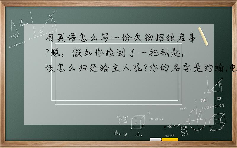 用英语怎么写一份失物招领启事?题：假如你捡到了一把钥匙,该怎么归还给主人呢?你的名字是约翰,电话号码是888-6765,请写一份失物招领启事,不少于四句话.