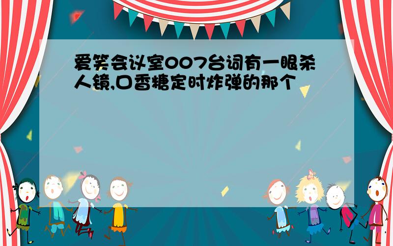 爱笑会议室007台词有一眼杀人镜,口香糖定时炸弹的那个